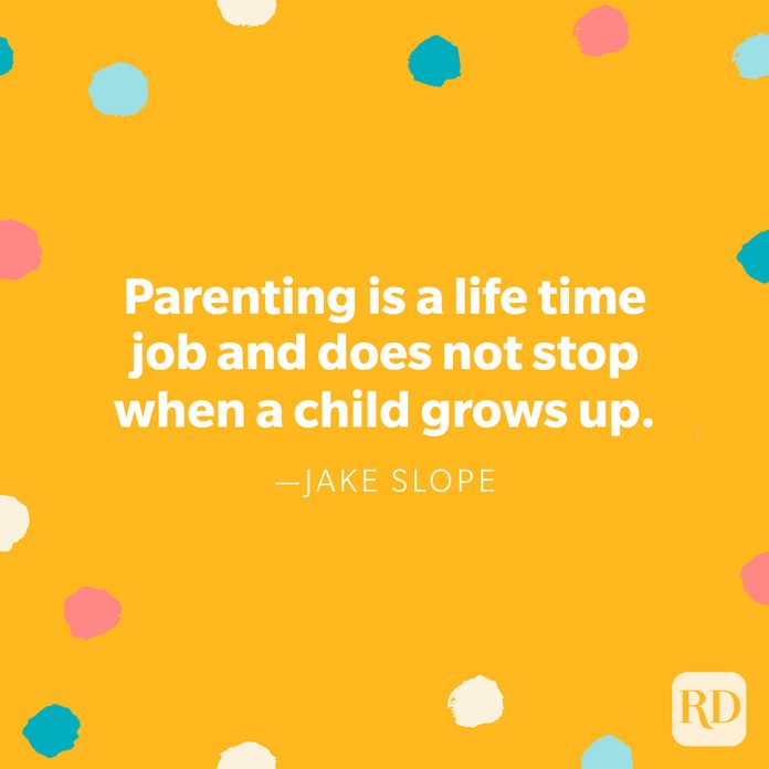 "Parenting is a life time job and does not stop when a child grows up." — Jake Slope