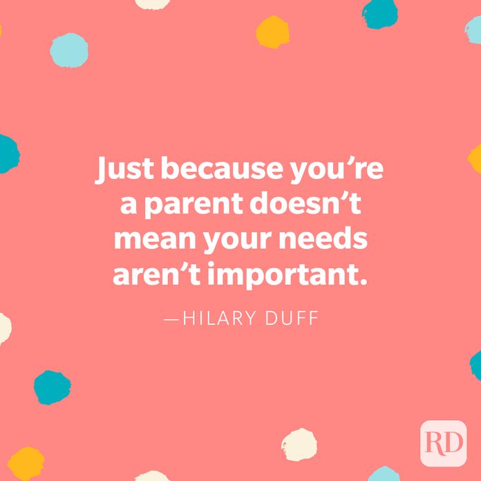 "Just because you’re a parent doesn’t mean your needs aren’t important." — Hilary Duff