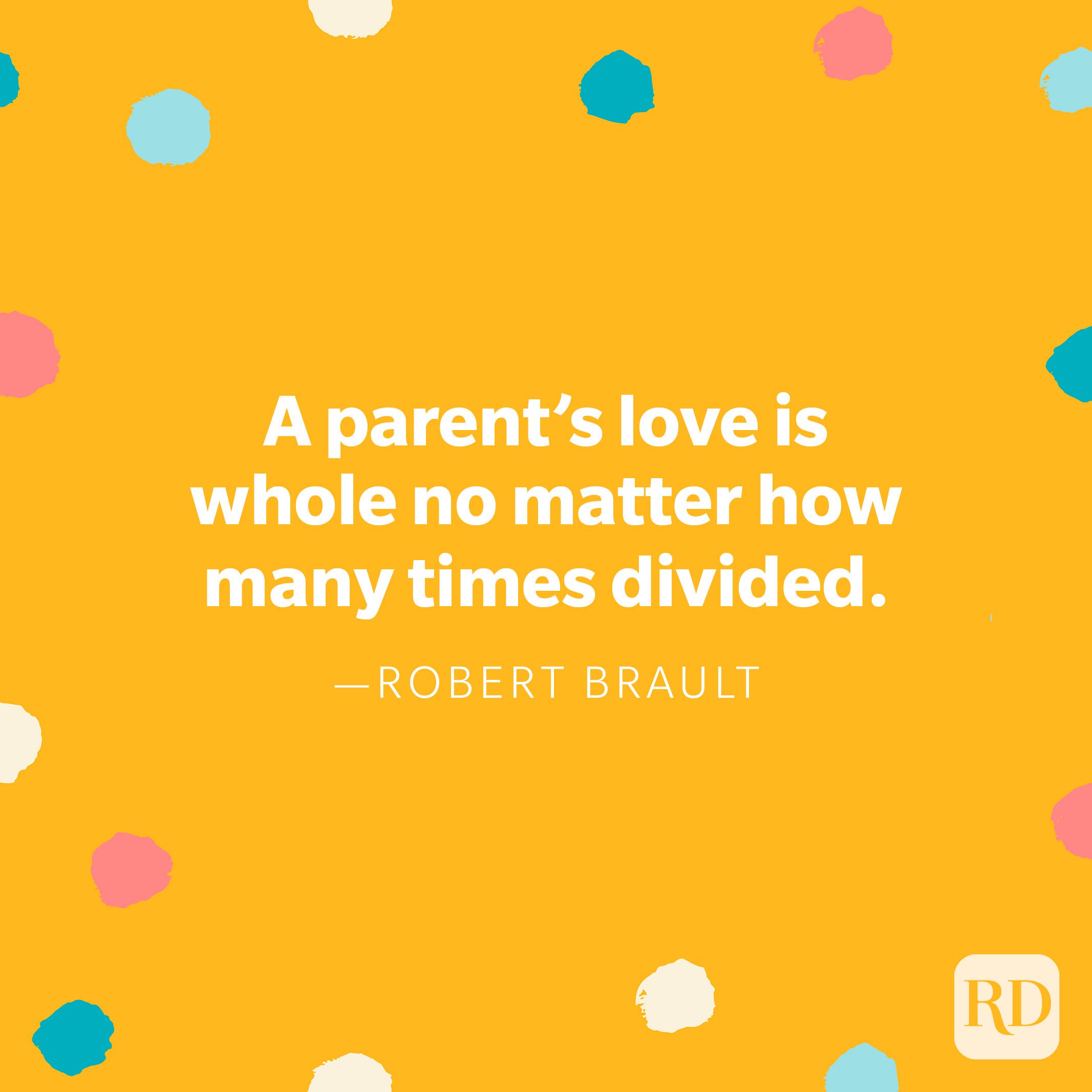 "A parent's love is whole no matter how many times divided." — Robert Brault