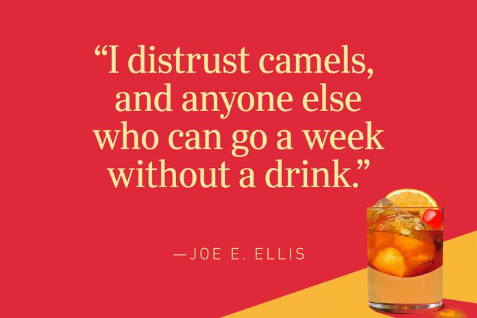 "I distrust camels, and anyone else who can go a week without a drink.” – Joe E. Ellis
