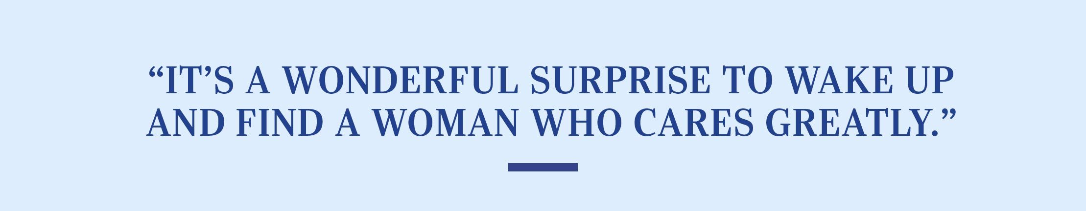 “It’s a wonderful surprise to wake up and find a woman who cares greatly.” 