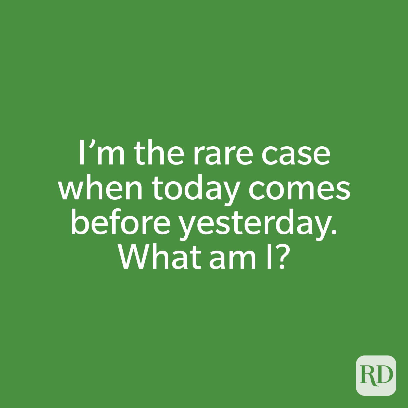 I’m the rare case when today comes before yesterday. What am I?