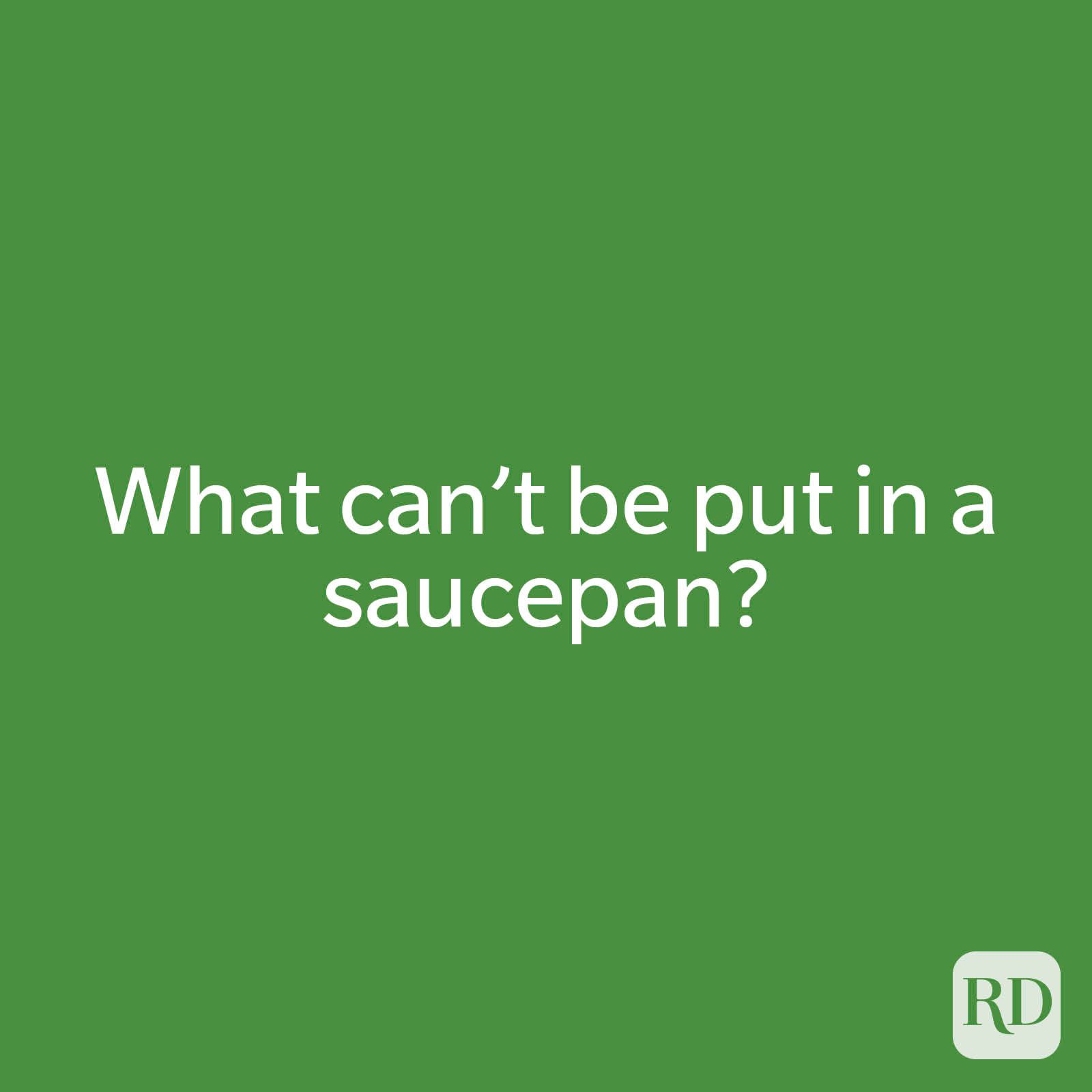 What can’t be put in a saucepan?