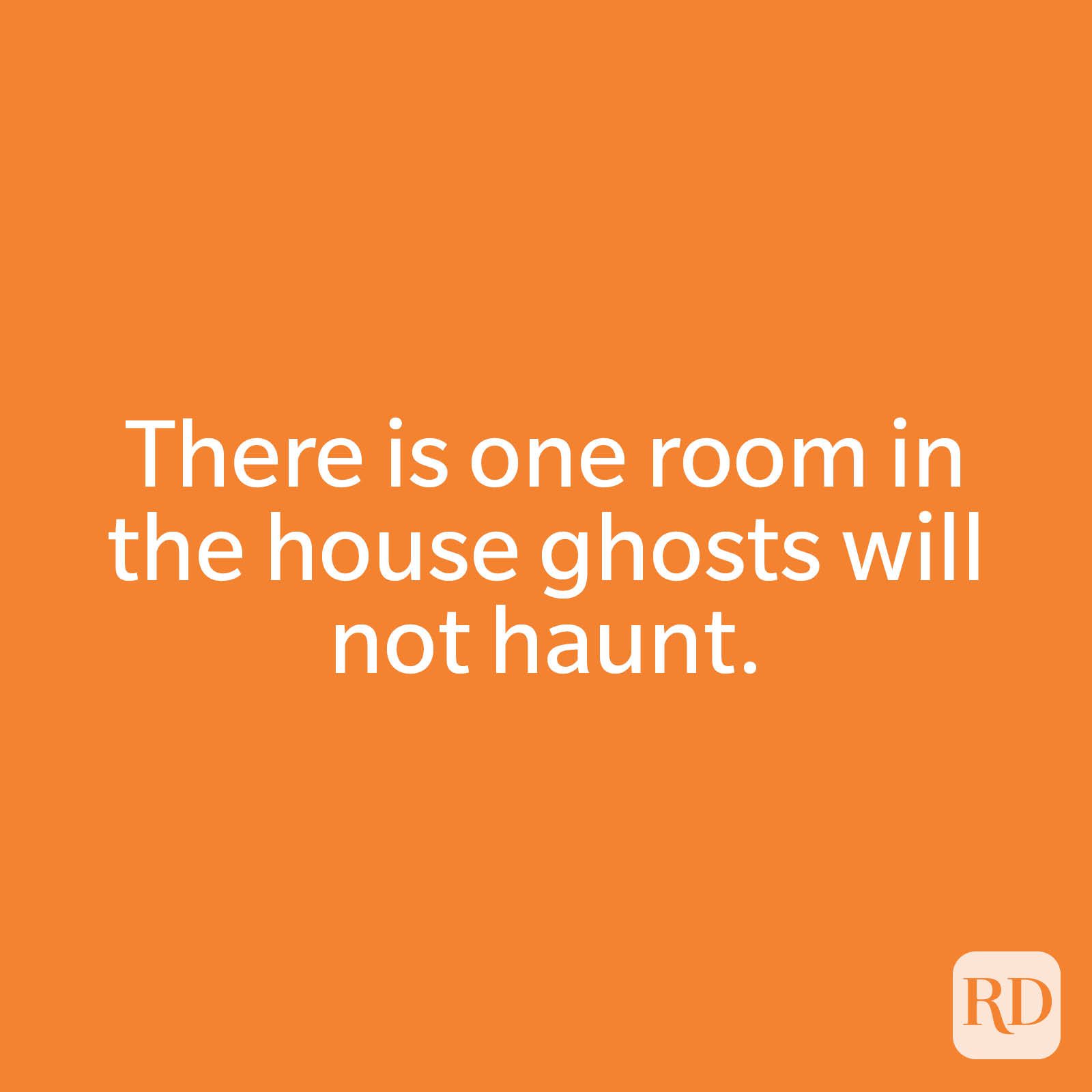 There is one room in the house ghosts will not haunt.