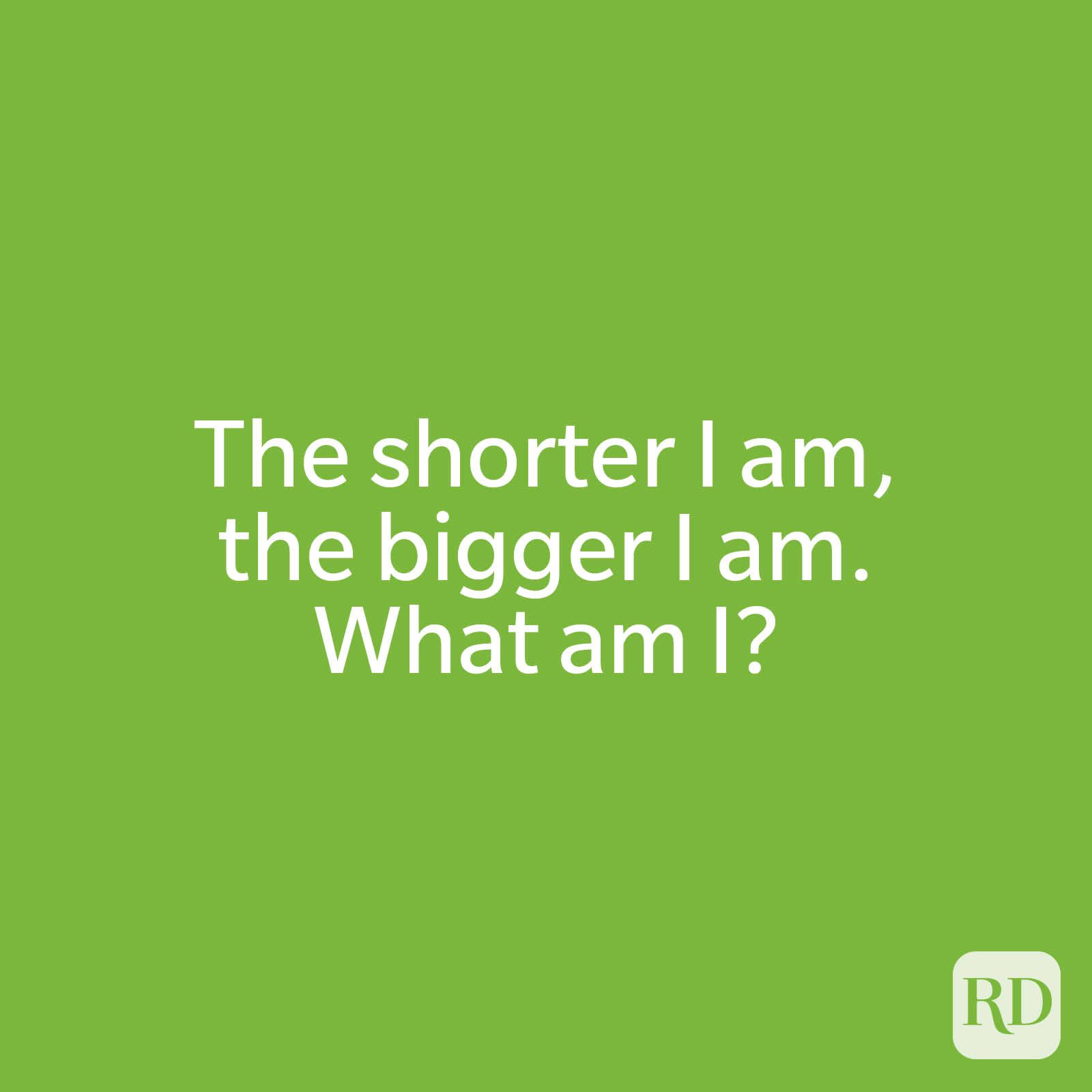 The shorter I am, the bigger I am. What am I?