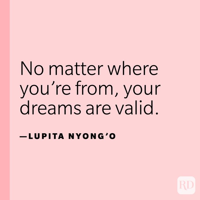 "No matter where you're from, your dreams are valid."—Lupita Nyong'o.