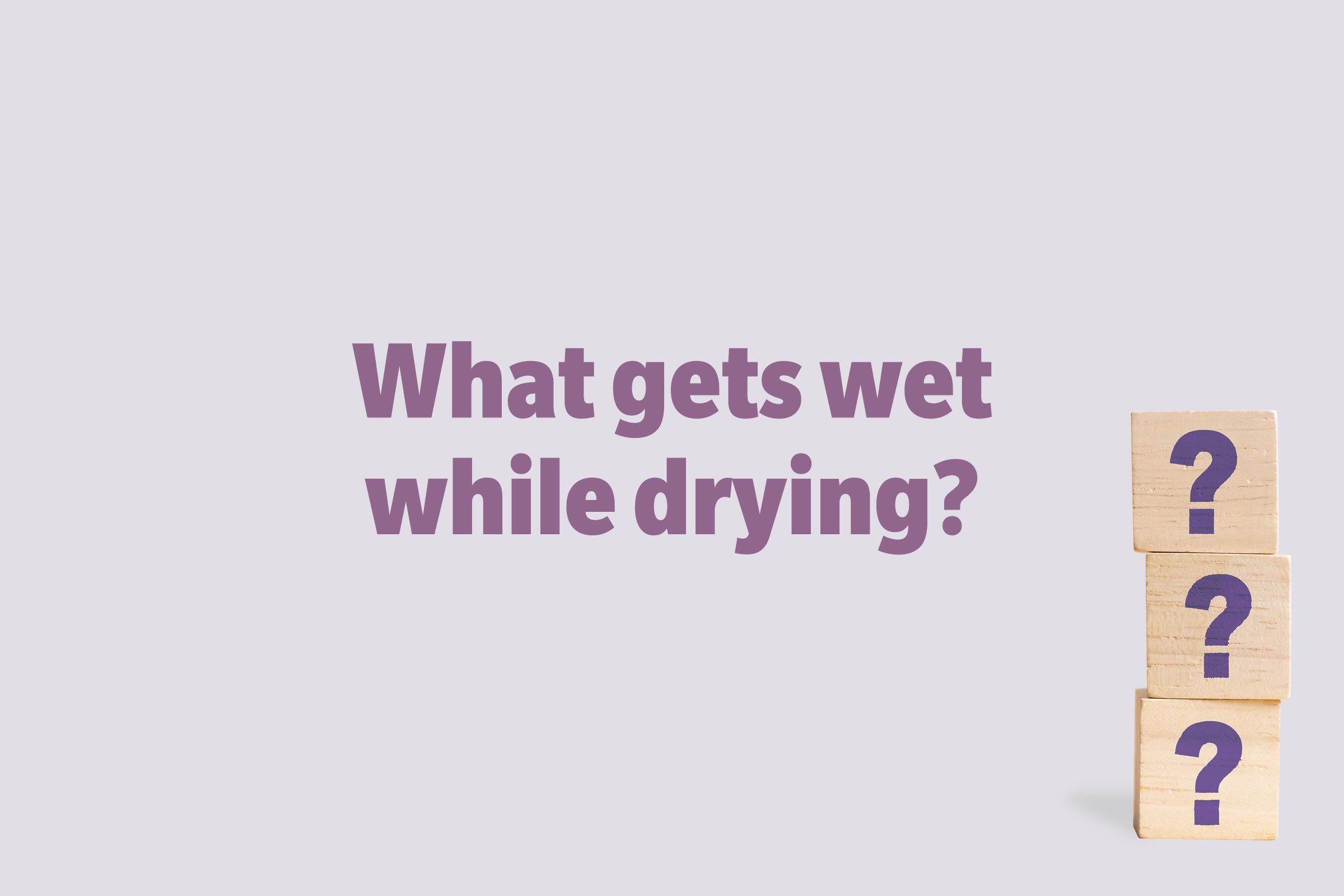 What gets wet while drying?