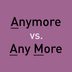 â€œAnymoreâ€  vs. â€œAny Moreâ€ : Which Should You Be Using?