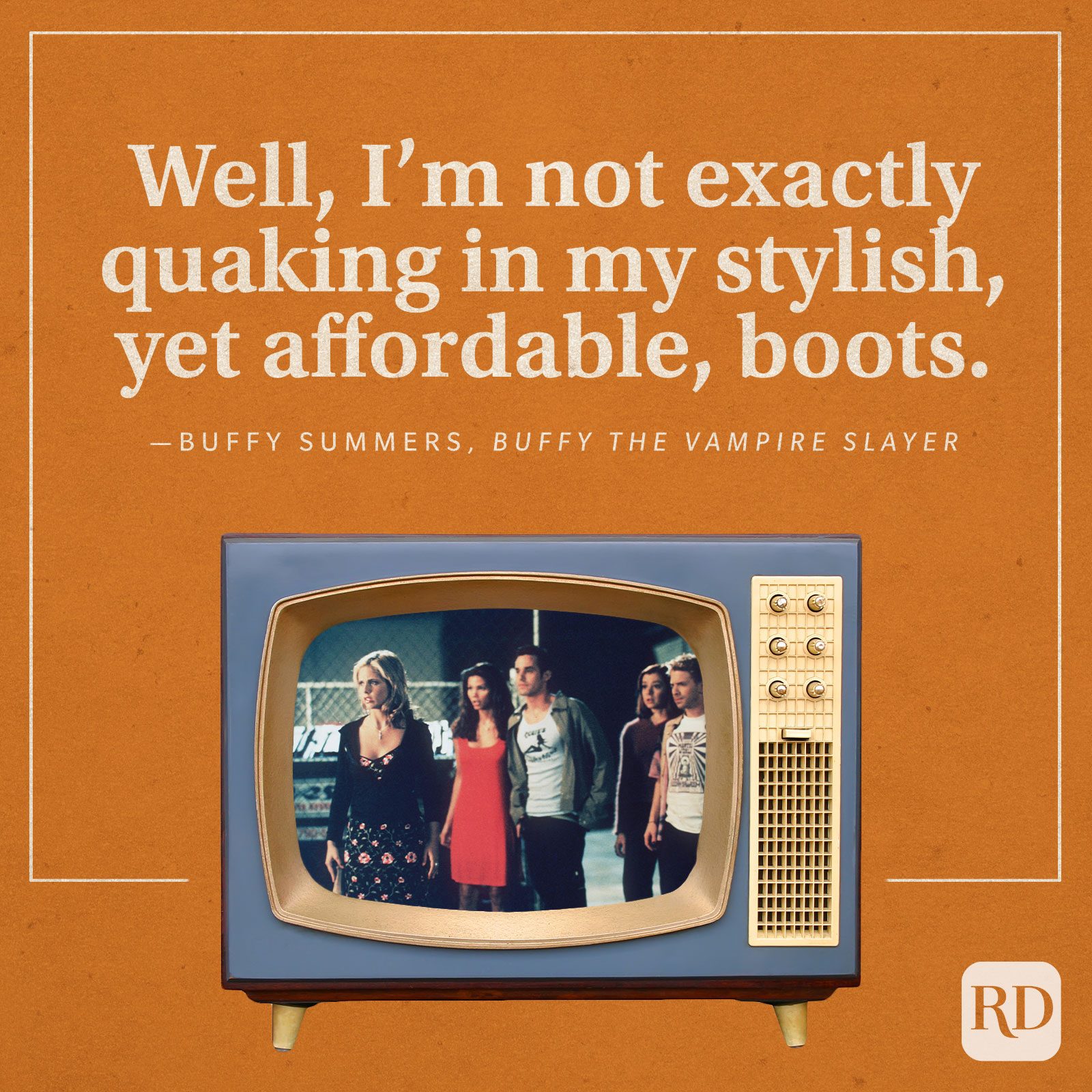 “Well, I’m not exactly quaking in my stylish, yet affordable, boots.” -Buffy Summers in Buffy the Vampire Slayer.