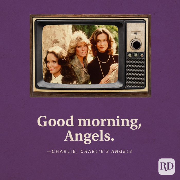 "Good morning, Angels." —Charlie in Charlie's Angels.