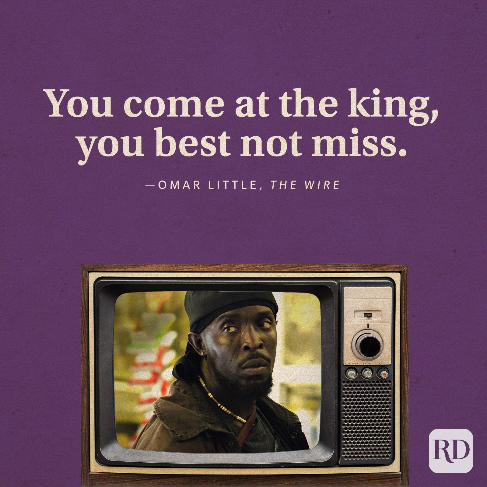 “You come at the king, you best not miss.” -Omar Little in The Wire.