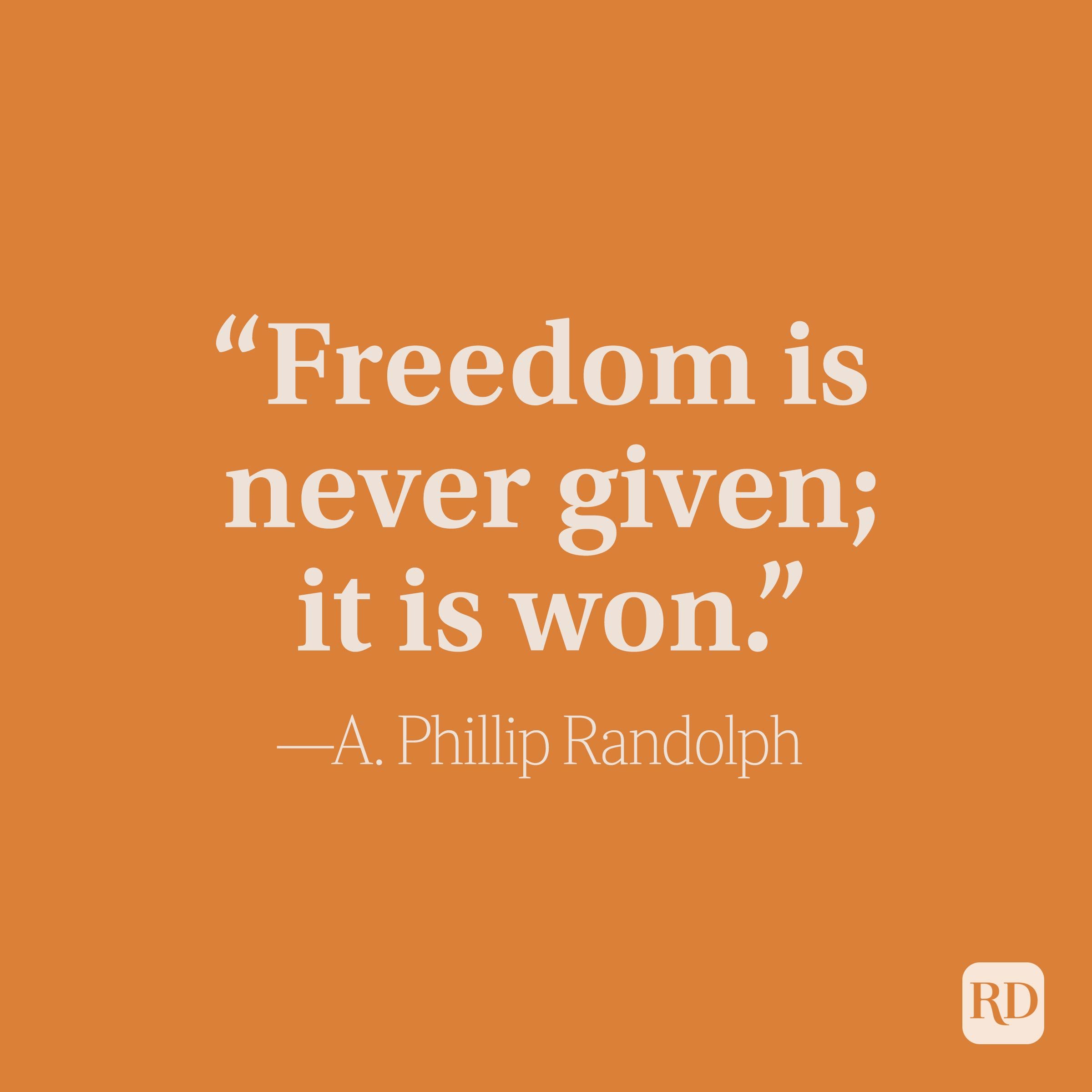 “Freedom is never given; it is won.” –A. Philip Randolph