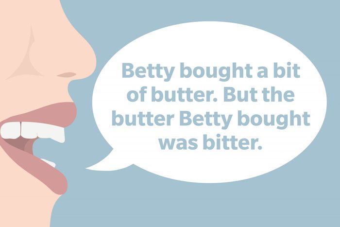 Tongue Twister: Betty bought a bit of butter. But the butter Betty bought was bitter.