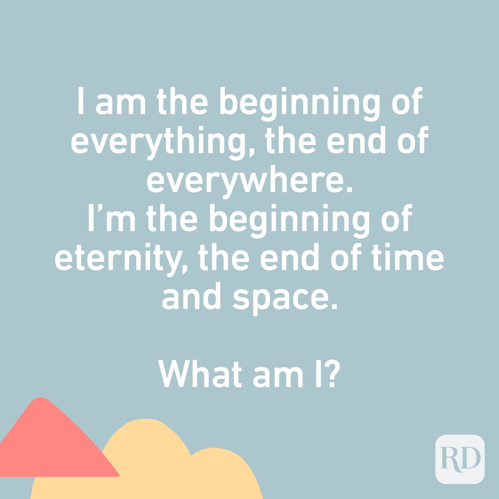 I am the beginning of everything, the end of everywhere. I’m the beginning of eternity, the end of time and space. What am I?