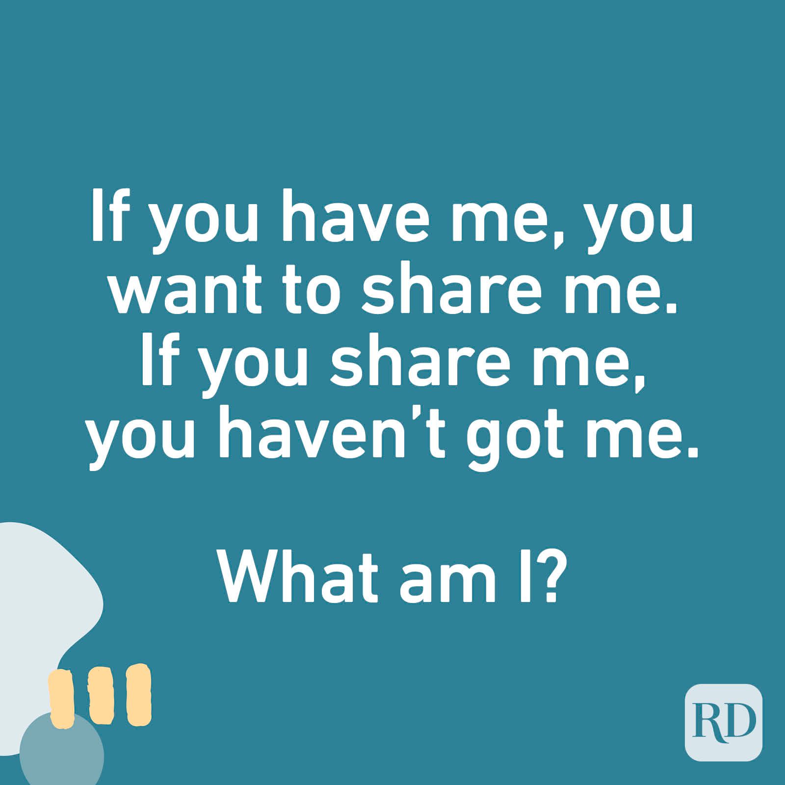 If you have me, you want to share me. If you share me, you haven't got me. What am I?