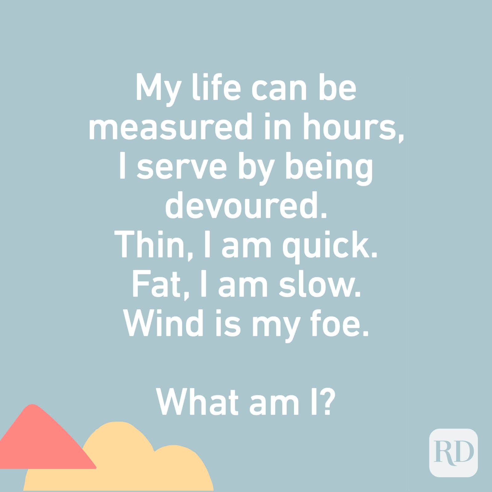 My life can be measured in hours, I serve by being devoured. Thin, I am quick. Fat, I am slow. Wind is my foe. What am I?