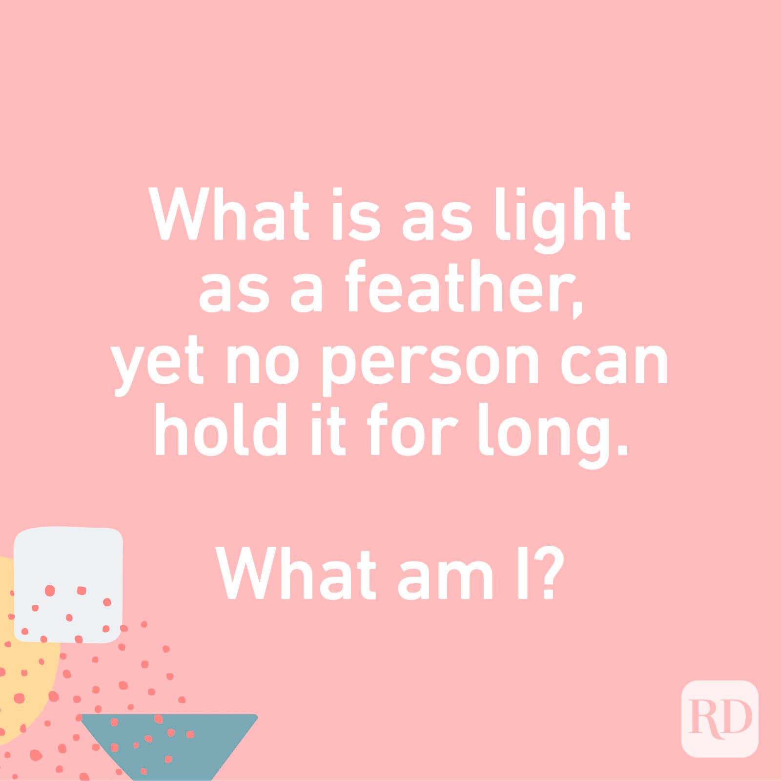 What is as light as a feather, yet no person can hold it for long. What am I?