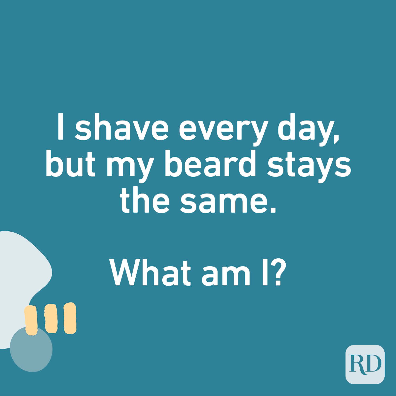 I shave every day, but my beard stays the same. What am I?