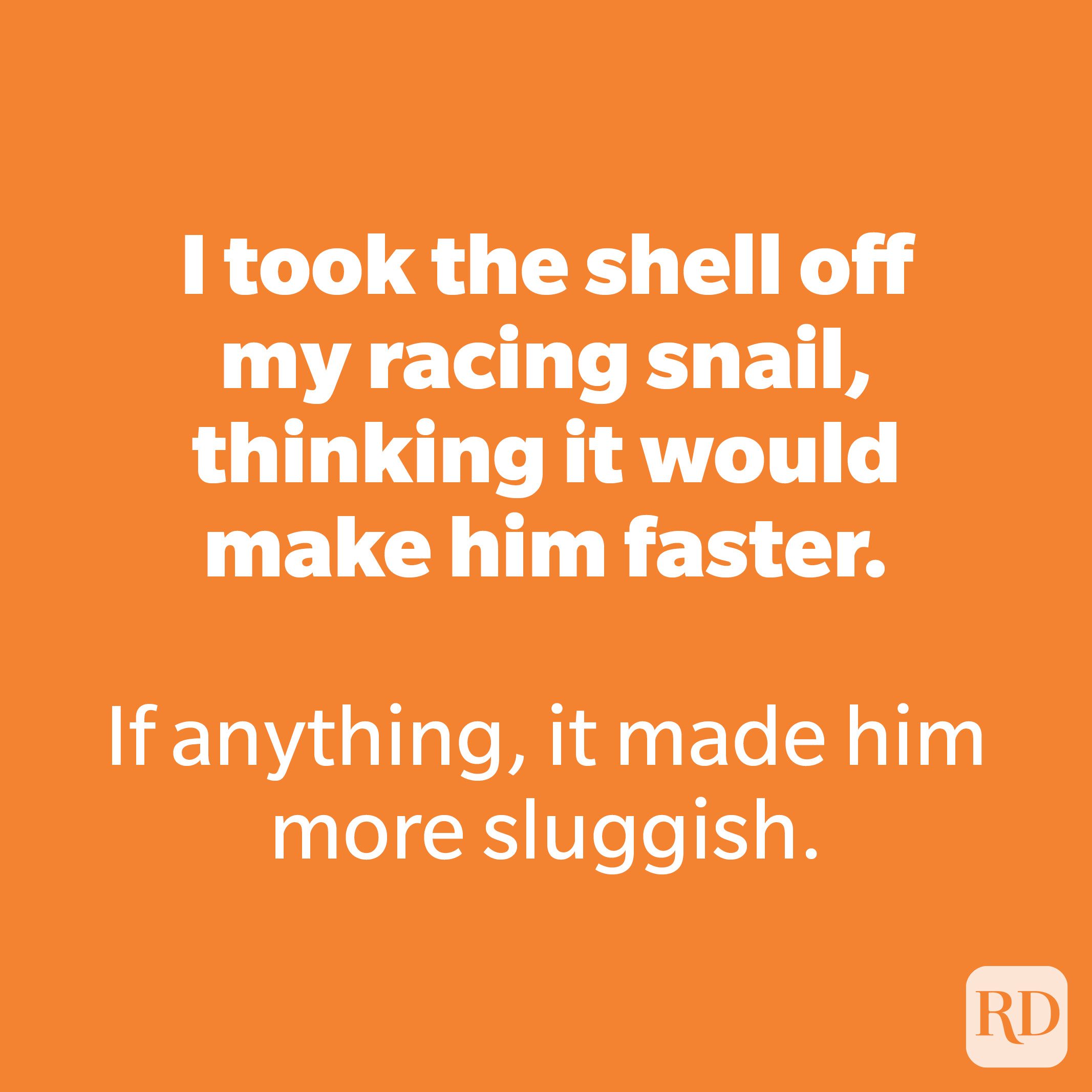 I took the shell off my racing snail, thinking it would make him faster.