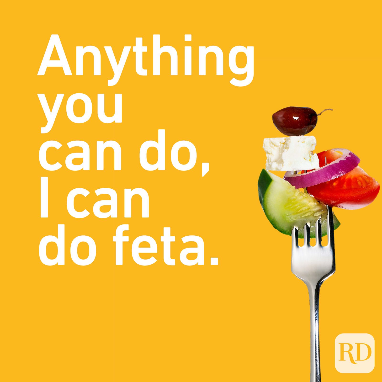 Anything you can do, I can do feta.