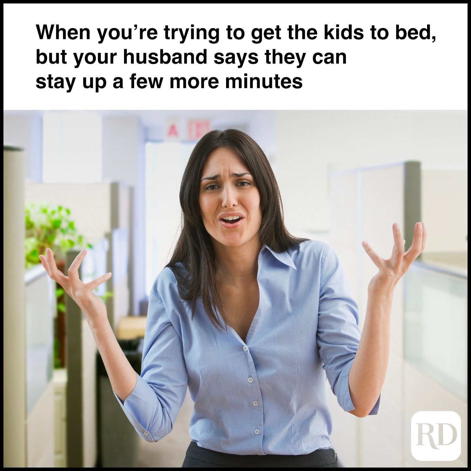 When you’re trying to get the kids to bed, but your husband says they can stay up a few more minutes
