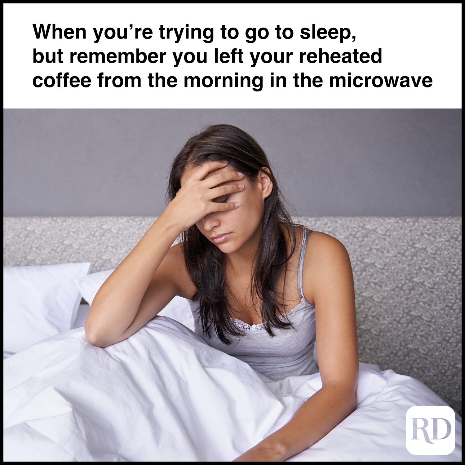 When you’re trying to go to sleep, but remember you left your reheated coffee from the morning in the microwave