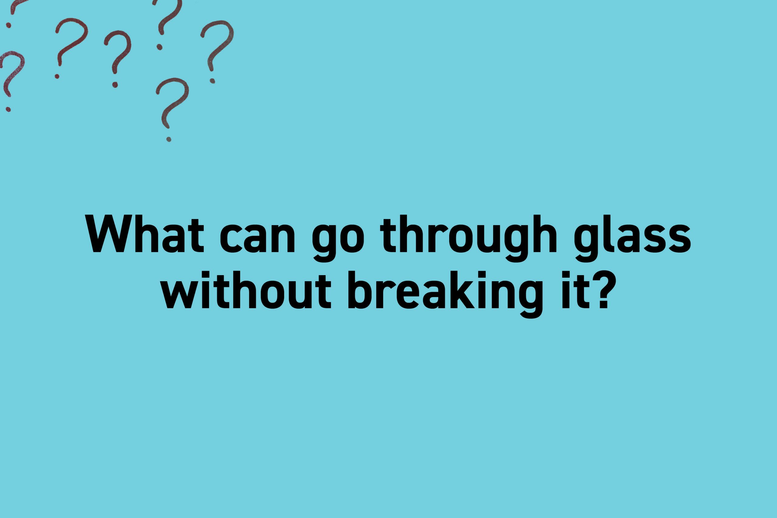 What can go through glass without breaking it?