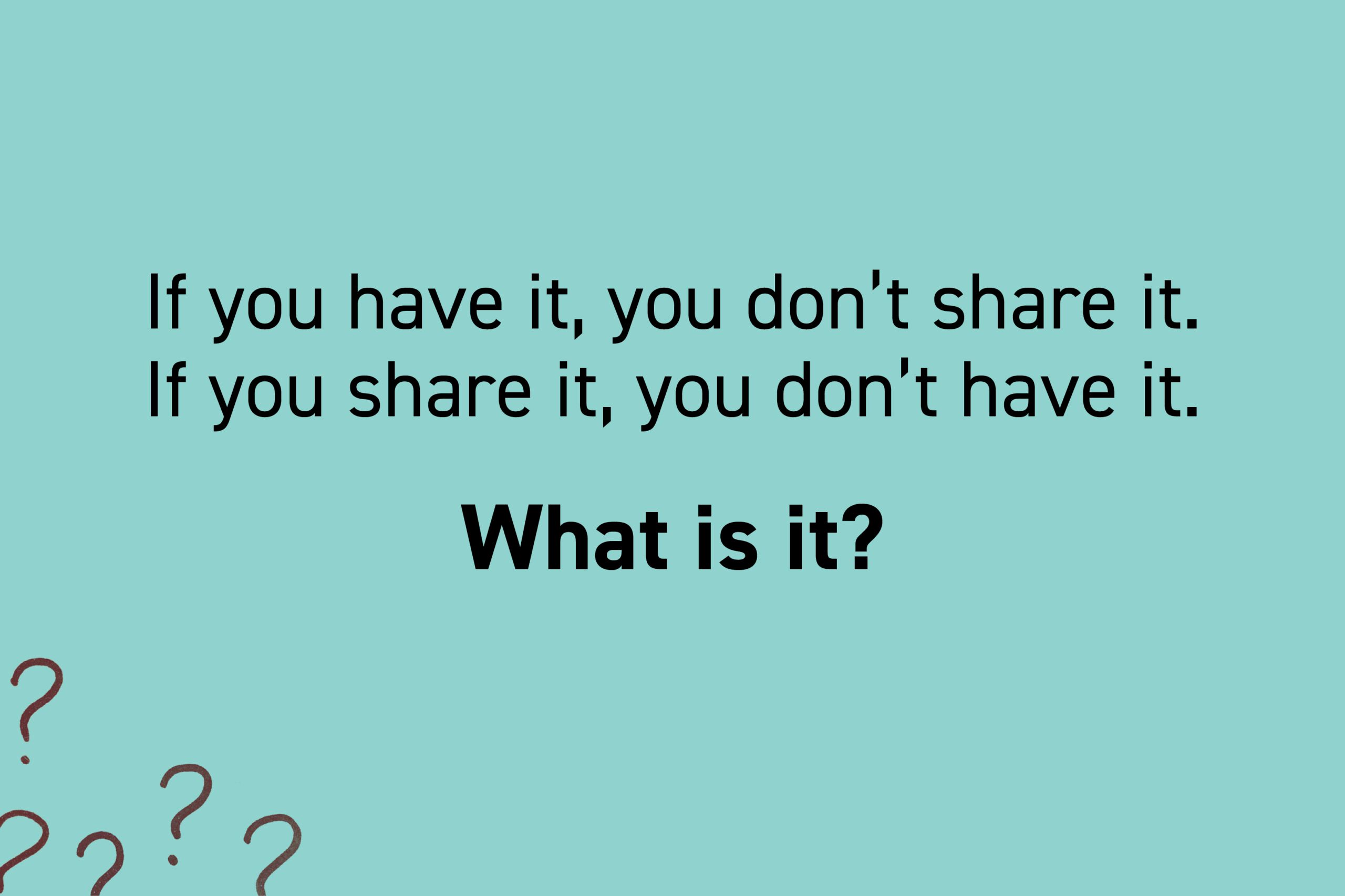 If you have it, you don't share it. If you share it, you don't have it. What is it?