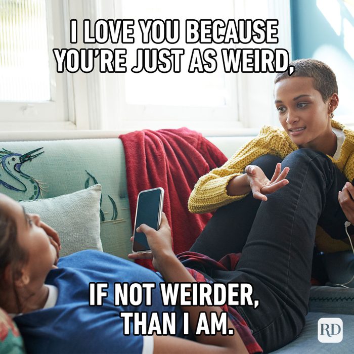 I Love You Because You’re Just As Weird, If Not Weirder Than I Am.