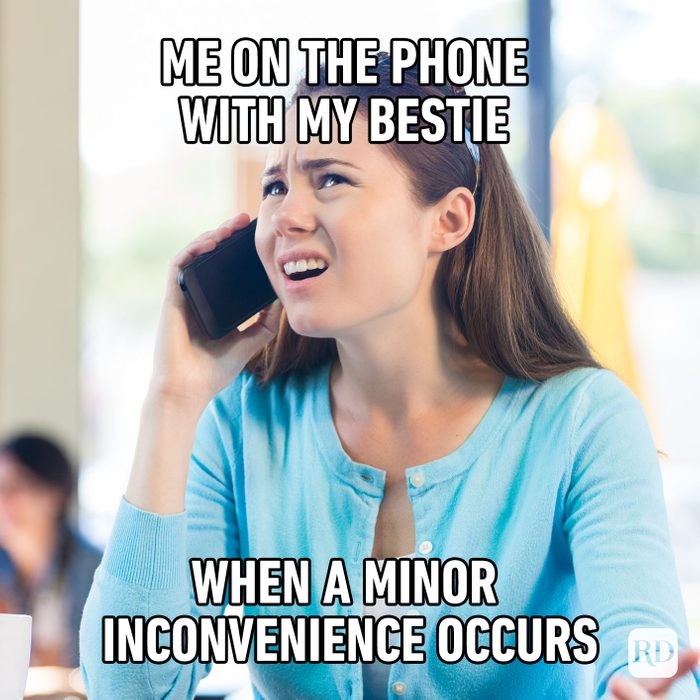 Me On The Phone With My Bestie When A Minor Inconvenience Occurs
