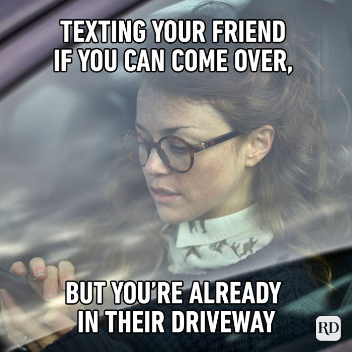 Texting Your Friend If You Can Come Over, But You’re Already In Their Driveway