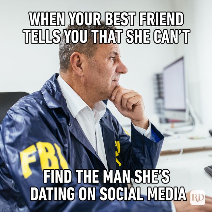 when your best friend tells you that she can't find the man she's dating on social media