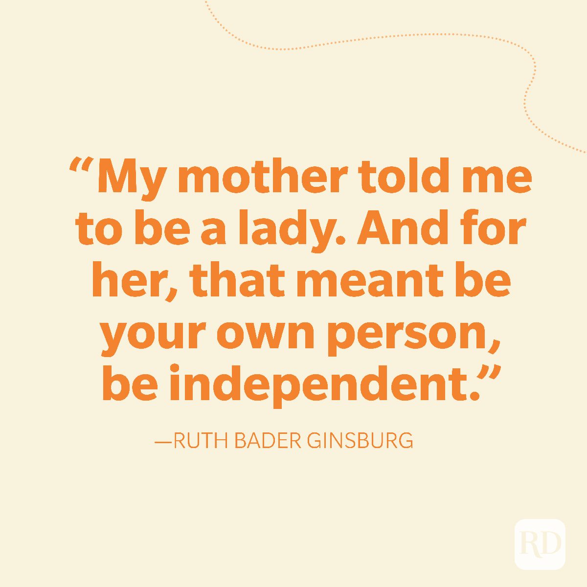 13-My mother told me to be a lady. And for her, that meant be your own person, be independent