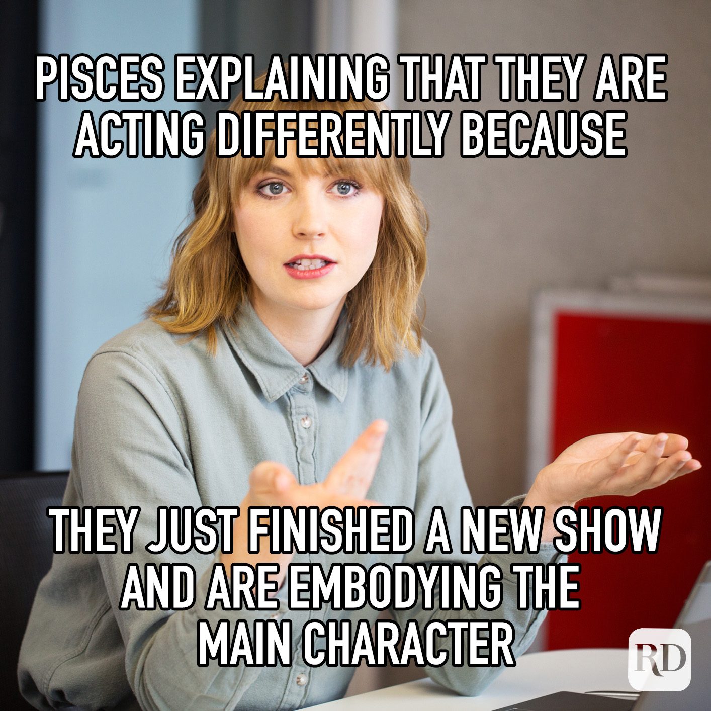 Pisces Explaining That They Are Acting Differently Because They Just Finished A New Show And Are Embodying The Main Character meme text