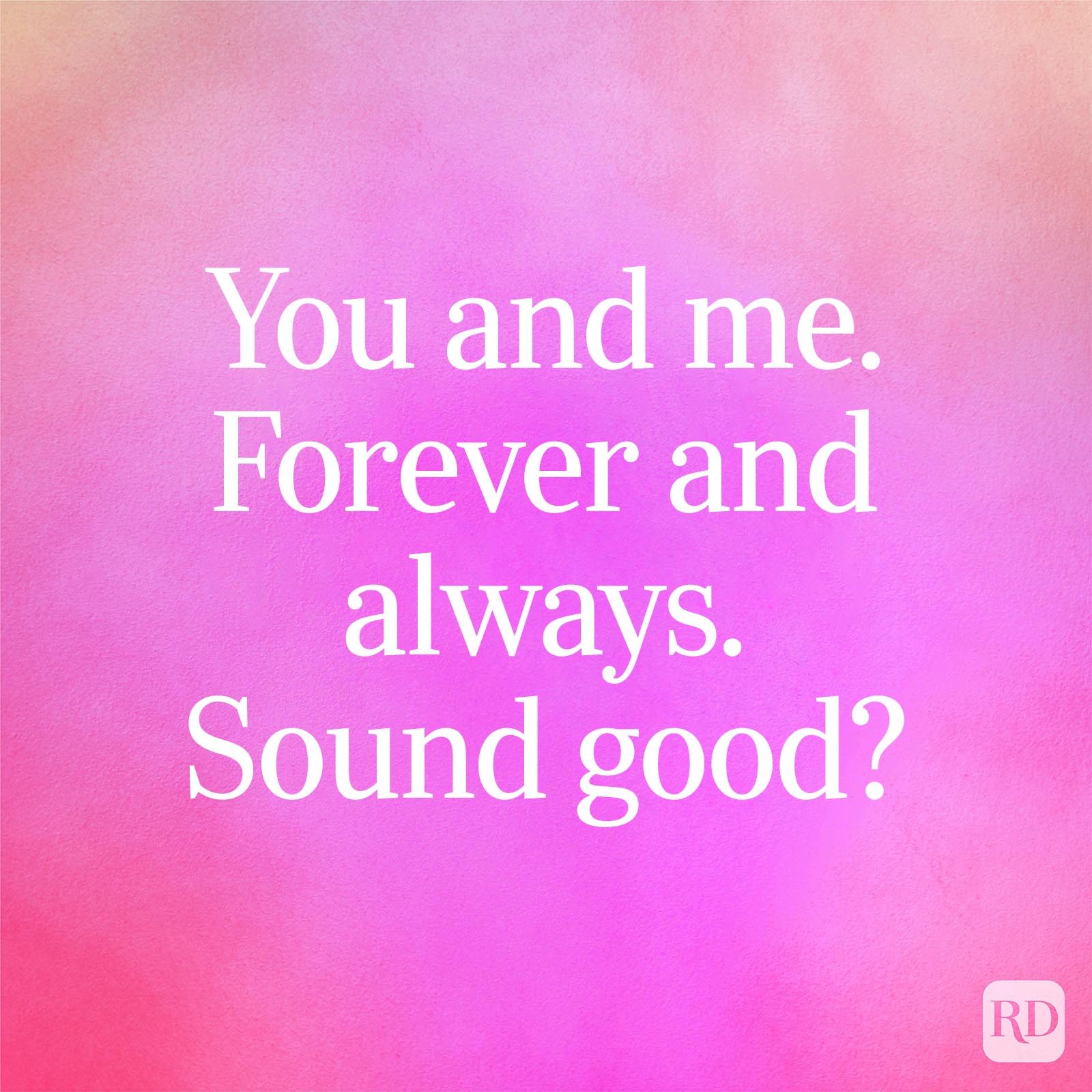 You and me. Forever and always. Sound good?