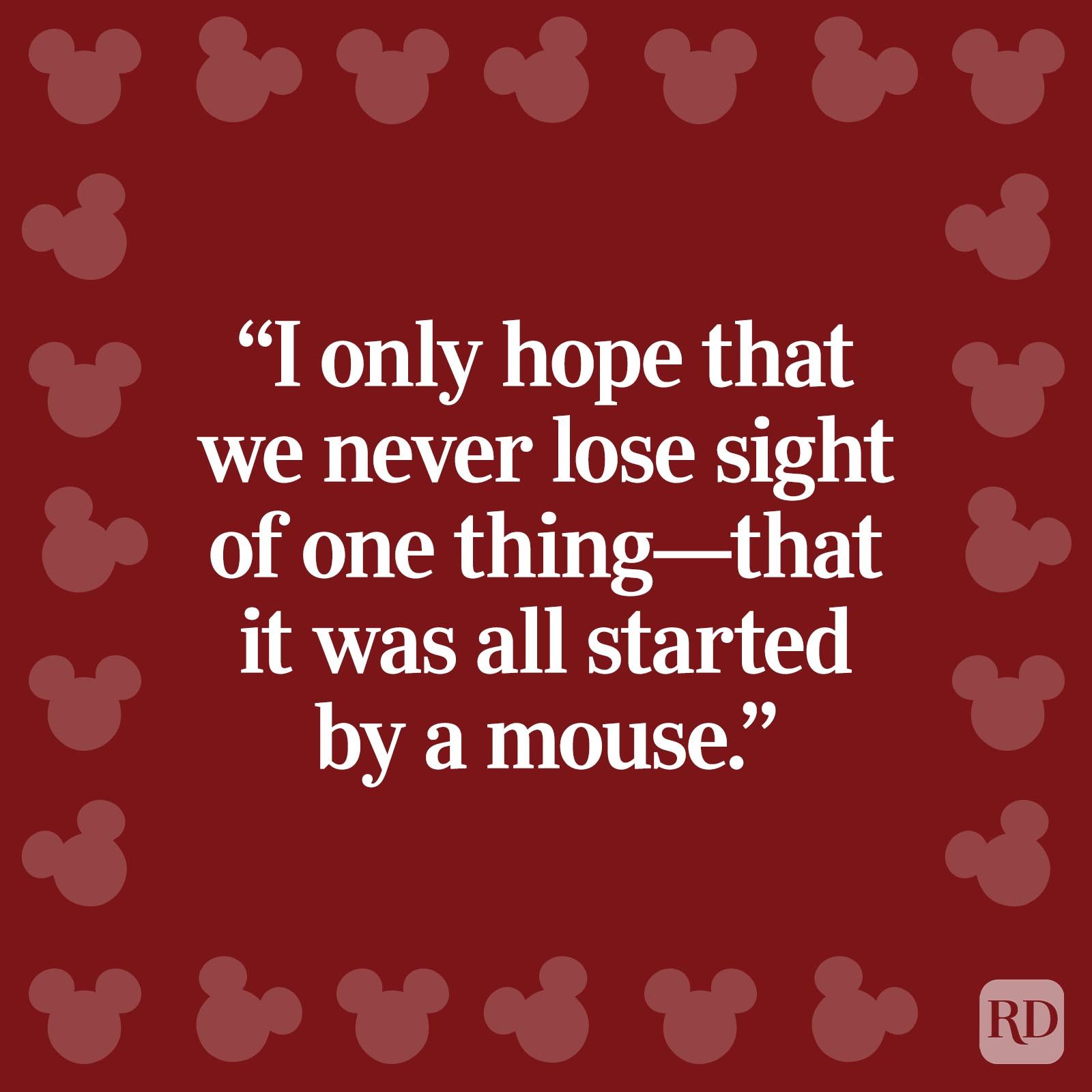 "I only hope that we never lose sight of one thing—that it was all started by a mouse."