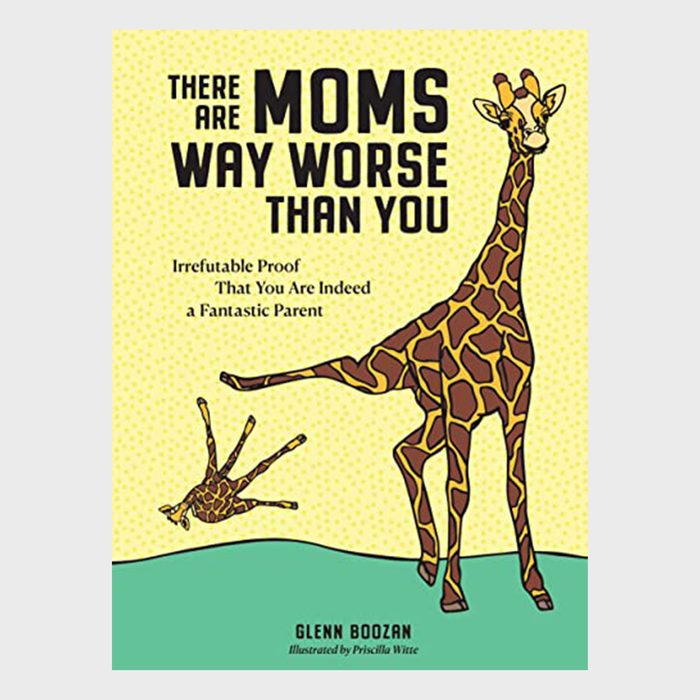 There Are Moms Way Worse Than You Irrefutable Proof That You Are Indeed A Fantastic Parent