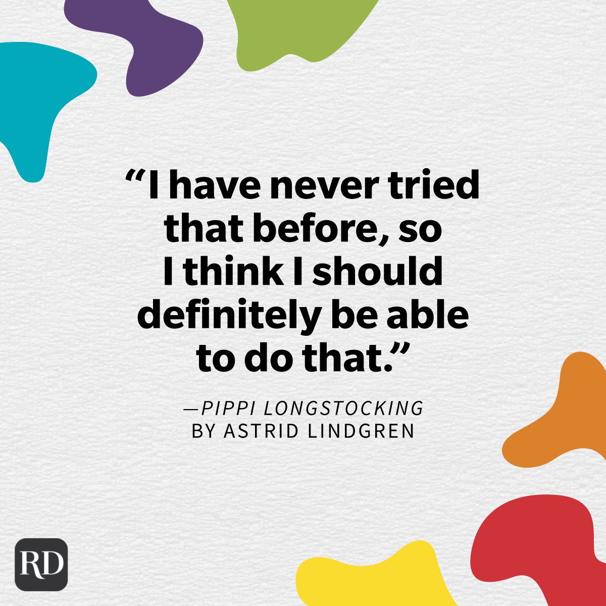 Inspiring Children's Book Quotes For People Of All Ages "I have never tried that before, so I think I should definitely be able to do that." —Pippi Longstocking by Astrid Lindgren