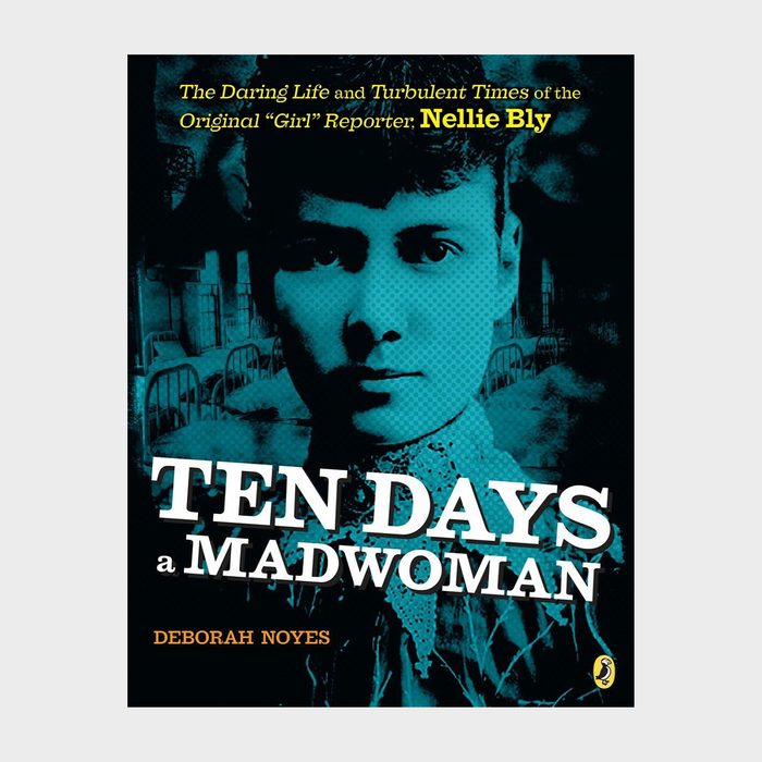 Ten Days A Madwoman The Daring Life And Turbulent Times Of The Original 'girl' Reporter, Nelly Bly By Deborah Noyes