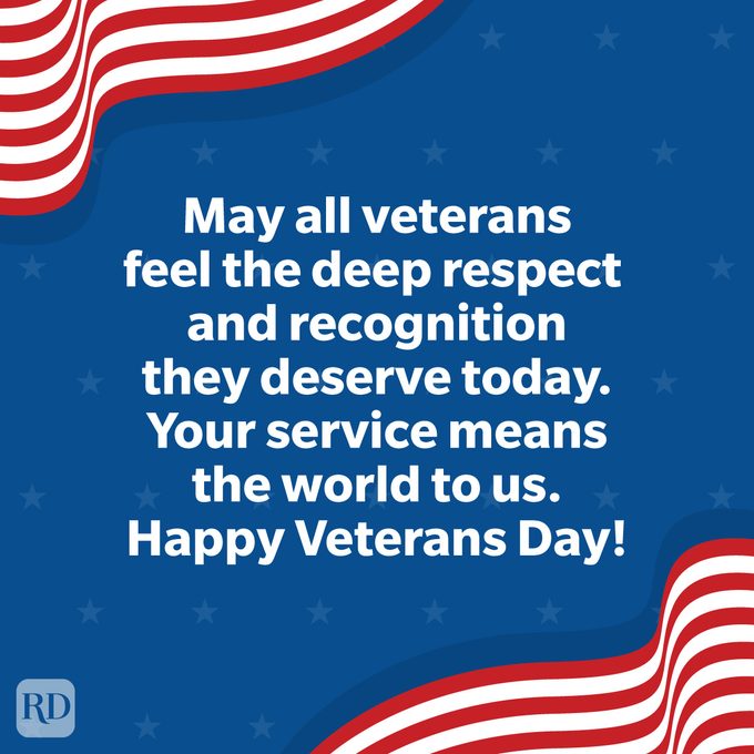 Veterans Day Quotes To Honor Those Who Served May all veterans feel the deep respect and recognition they deserve today. Your service means the world to us. Happy Veterans Day!